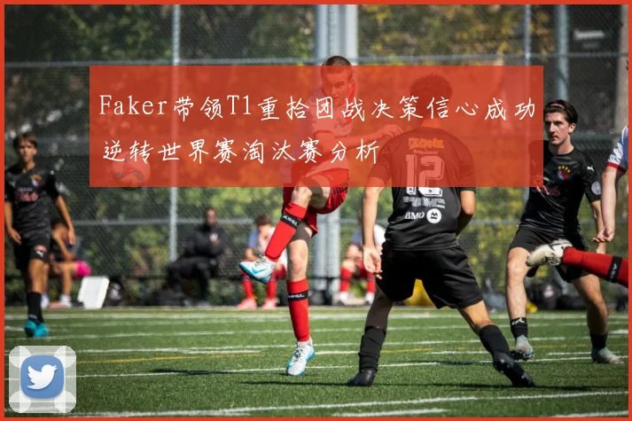 Faker带领T1重拾团战决策信心成功逆转世界赛淘汰赛分析